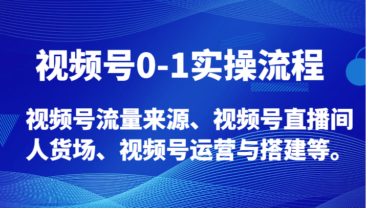 视频号0-1实操流程，视频号流量来源、视频号直播间人货场、视频号运营与搭建等。-副业网
