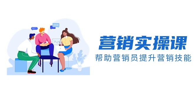 营销实操课，帮助营销员提升营销技能【完结】【音频+文档】-副业网