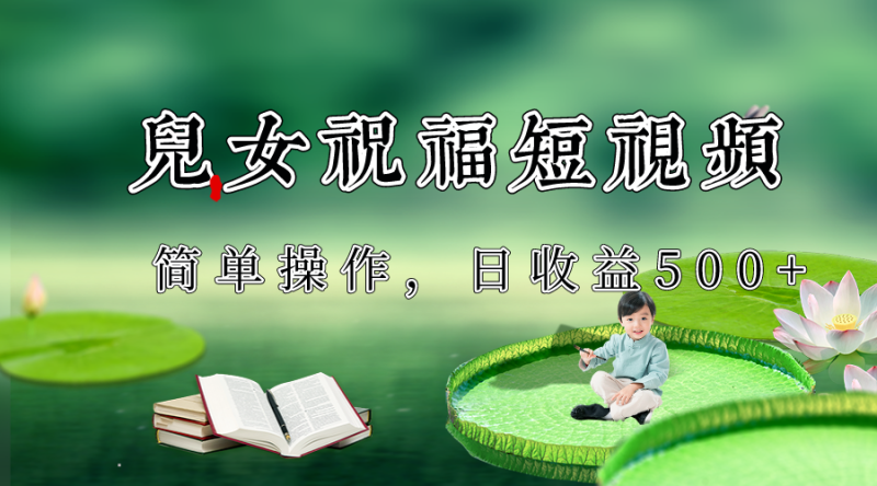 制作儿女祝福原创短视频，视频号分成计划日收益500+-副业网