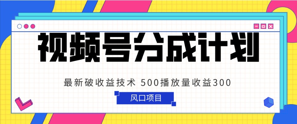 视频号分成计划 最新破收益技术 500播放量收益300 简单粗暴-副业网