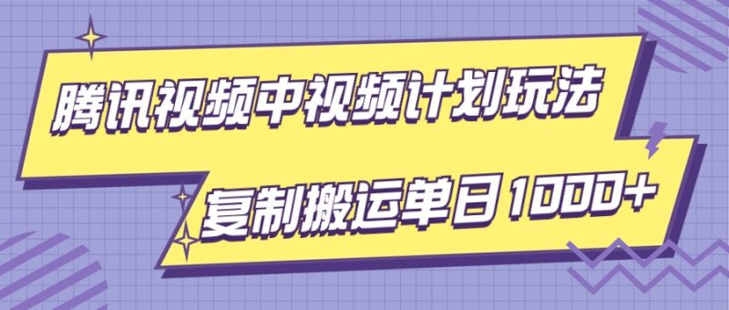 腾讯视频中视频计划项目玩法，简单搬运复制可刷爆流量，轻松单日收益1000+-副业网