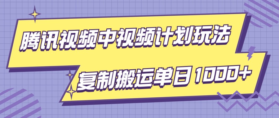 腾讯视频中视频计划项目玩法，简单搬运复制可刷爆流量，轻松单日收益1000+-副业网
