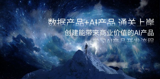 数据产品+AI产品 通关上岸，创建能带来商业价值的AI产品，学习AI产品开发-副业网