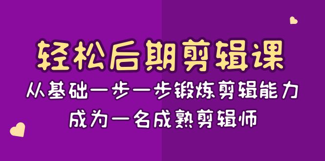 轻松后期剪辑课：从基础一步一步锻炼剪辑能力，成为一名成熟剪辑师（15节课）-副业网