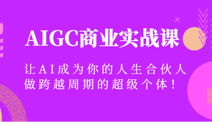 AIGC商业实战课，让AI成为你的人生合伙人，做跨越周期的超级个体！-副业网