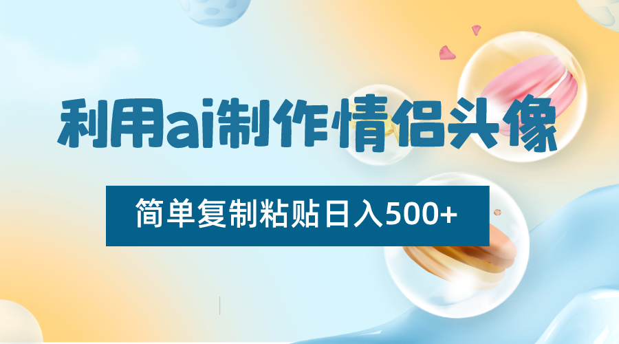 利用ai制作情侣头像，简单复制粘贴日入500+，零成本适合新手制作-副业网
