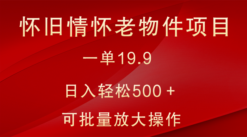 怀旧情怀老物件项目，一单19.9，日入轻松500＋，无操作难度，小白可轻松上手-副业网