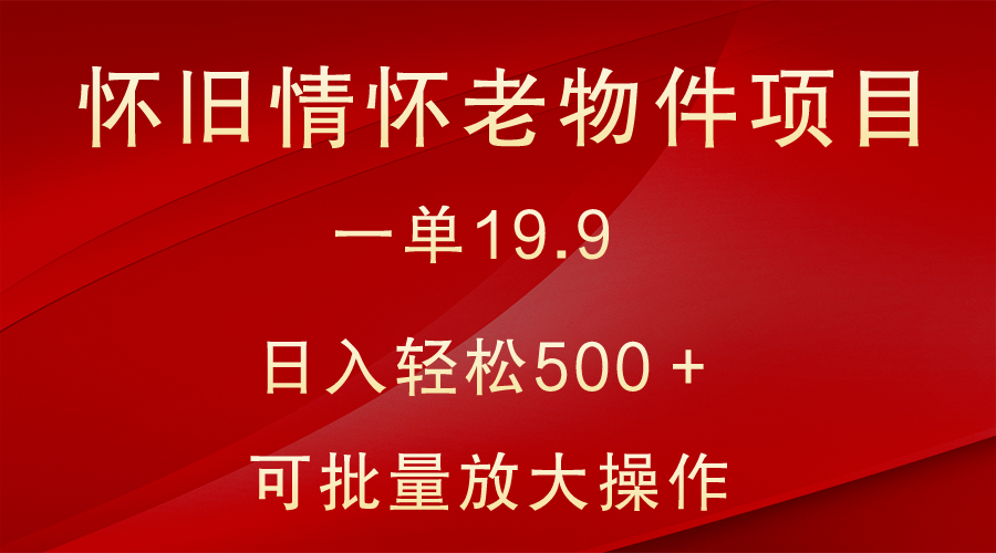 怀旧情怀老物件项目，一单19.9，日入轻松500＋，无操作难度，小白可轻松上手-副业网