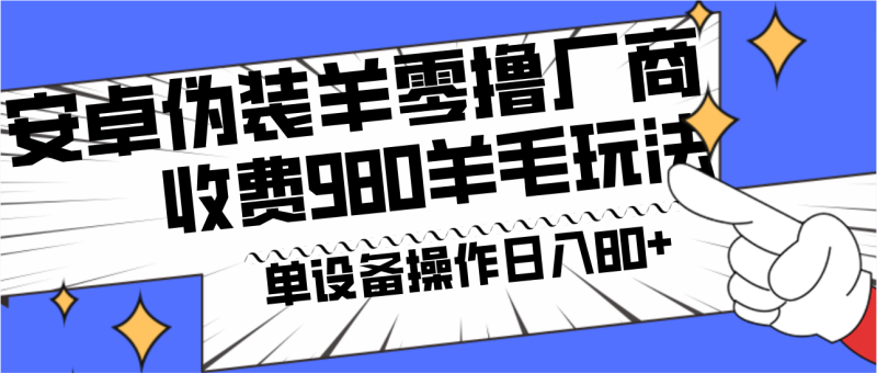 安卓伪装羊零撸厂商羊毛项目，单机日入80+，可矩阵，多劳多得，收费980项目直接公开-副业网