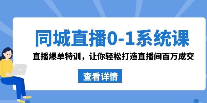 同城直播0-1系统课 抖音同款：直播爆单特训，让你轻松打造直播间百万成交-副业网