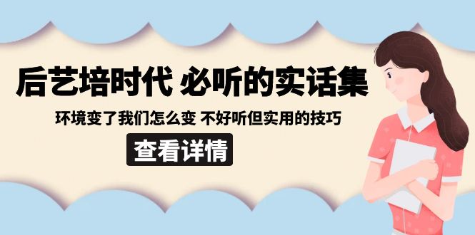 后艺培时代之必听的实话集：环境变了我们怎么变 不好听但实用的技巧-副业网