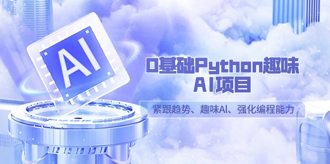 0基础Python趣味AI项目，紧跟趋势、趣味Al、强化编程能力（13节课）-副业网