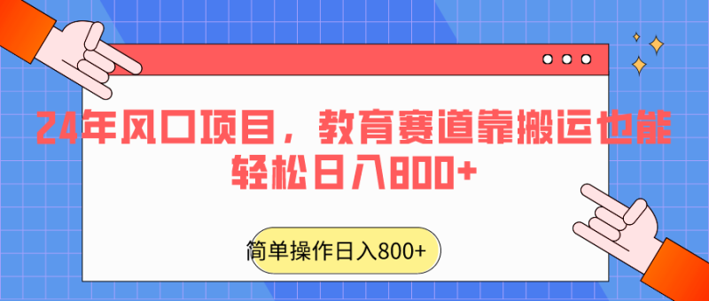 2024年风口项目，教育赛道靠搬运也能轻松日入800+-副业网