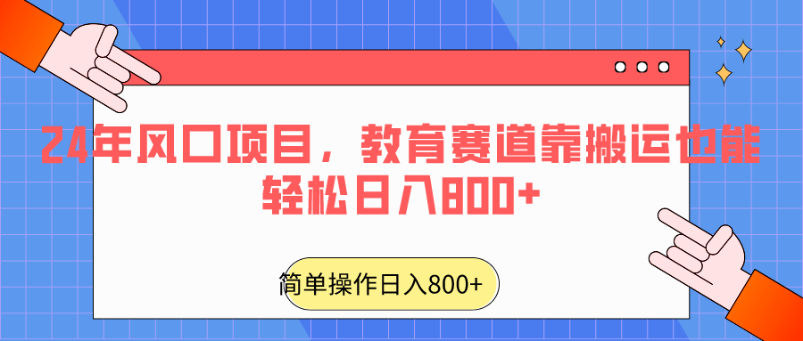 2024年风口项目，教育赛道靠搬运也能轻松日入800+-副业网