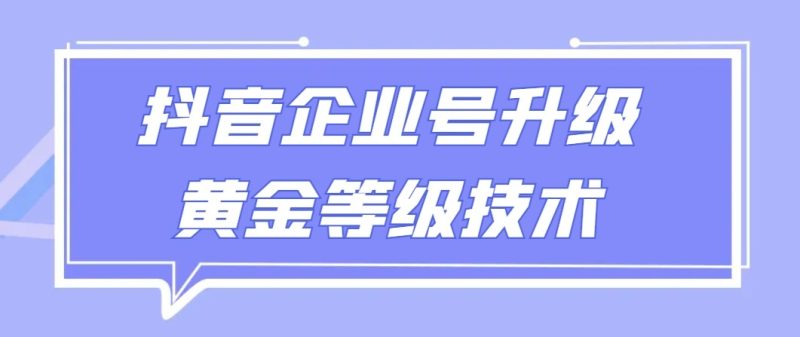 【全网首发】抖音企业号升级黄金等级技术，一单50到100元-副业网