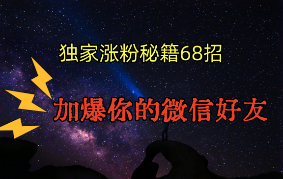 独家引流秘籍68招，深藏多年的压箱底，效果惊人，加爆你的微信好友！-副业网