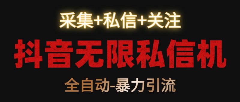 抖音无限私信机！采集+私信+关注，全自动暴力引流！-副业网