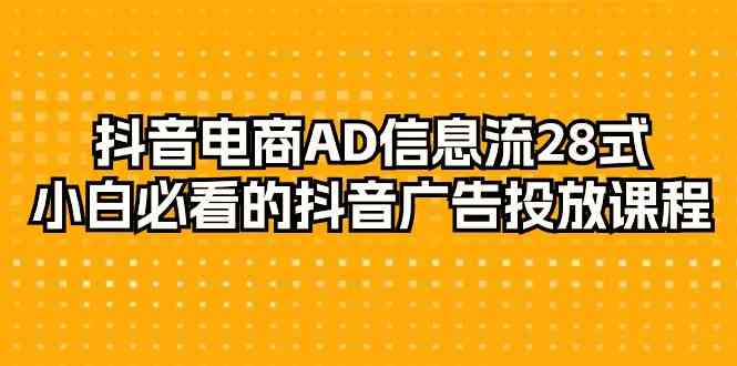 抖音电商AD信息流28式，小白必看的抖音广告投放课程（29节课）-副业网
