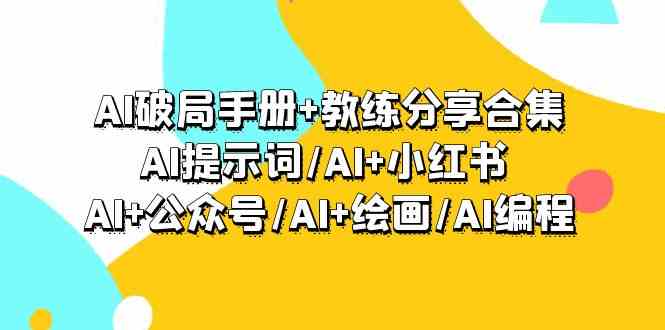 AI破局手册+教练分享合集：AI提示词/AI+小红书 /AI+公众号/AI+绘画/AI编程-副业网