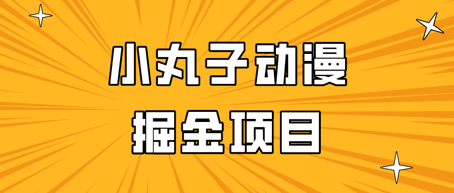 日入300的小丸子动漫掘金项目，简单好上手，适合所有朋友操作！-副业网