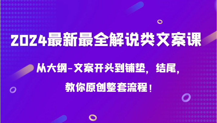 2024最新最全解说类文案课，从大纲-文案开头到铺垫，结尾，教你原创整套流程！-副业网