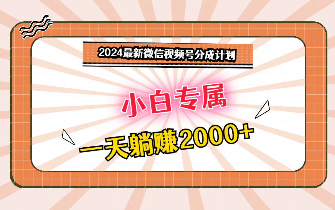 2024最新微信视频号分成计划，对新人友好，一天躺赚2000+-副业网