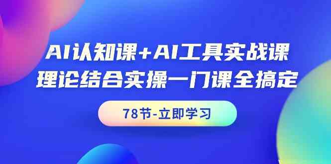 AI认知课+AI工具实战课，理论结合实操一门课全搞定（78节）-副业网