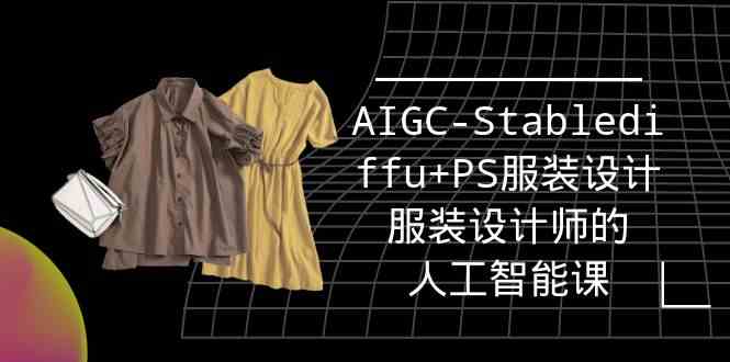 实战培训班：AIGC-Stablediffu+PS服装设计-服装设计师的人工智能课（16节）-副业网