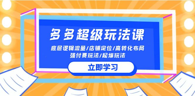 2024多多超级玩法课 流量底层逻辑/店铺定位/高转化布局/强付费/起爆玩法-副业网