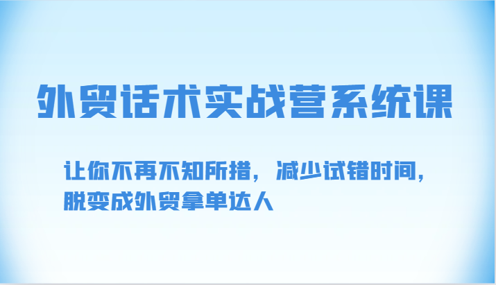 外贸话术实战营系统课-让你不再不知所措，减少试错时间，脱变成外贸拿单达人-副业网