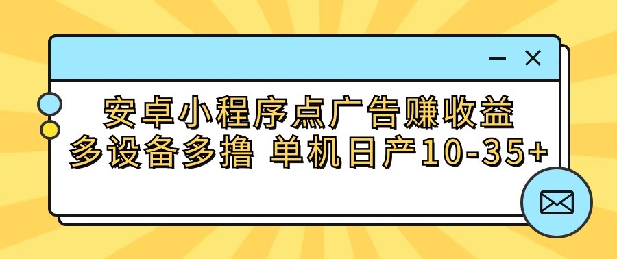安卓小程序点广告赚收益，多设备多撸 单机日产10-35+-副业网