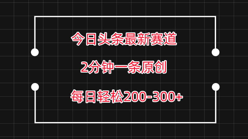 今日头条最新赛道玩法，复制粘贴每日两小时轻松200-300【附详细教程】-副业网