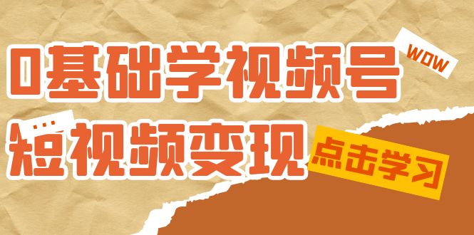 0基础学-视频号短视频变现：适合新人学习的短视频变现课（10节课）-副业网