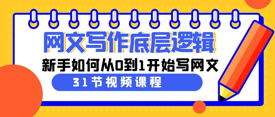网文写作底层逻辑，新手如何从0到1开始写网文（31节课）-副业网