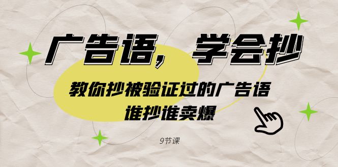 广告语，学会抄！教你抄被验证过的广告语，谁抄谁卖爆（9节课）-副业网