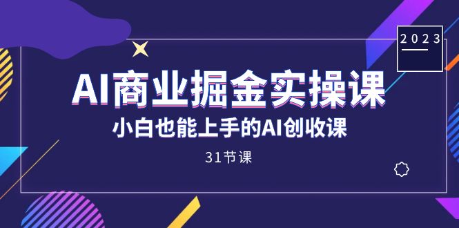 AI商业掘金实操课，小白也能上手的AI创收课（31课）-副业网