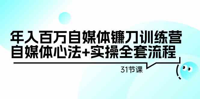 年入百万自媒体镰刀训练营：自媒体心法+实操全套流程（31节课）-副业网