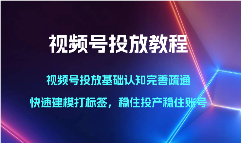 视频号投放教程-视频号投放基础认知完善疏通，快速建模打标签，稳住投产稳住账号-副业网