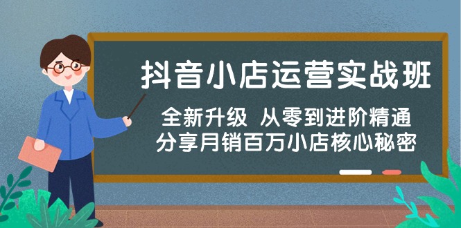 抖音小店运营实战班，全新升级 从零到进阶精通 分享月销百万小店核心秘密-副业网