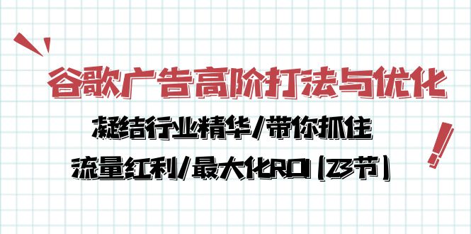 谷歌广告高阶打法与优化，凝结行业精华/带你抓住流量红利/最大化ROI(23节)-副业网