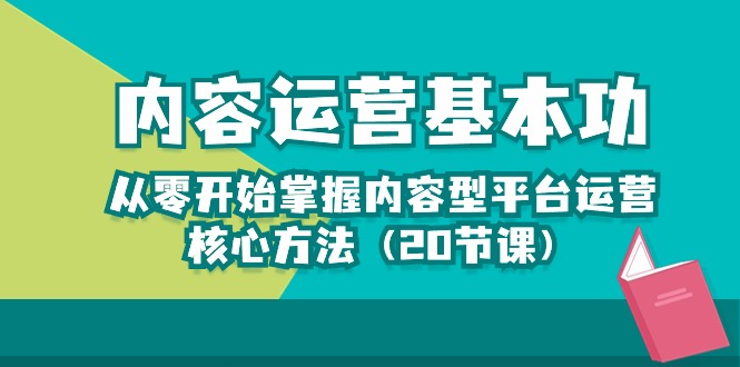 内容运营-基本功：从零开始掌握内容型平台运营核心方法（20节课）-副业网