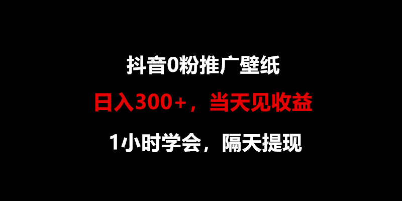 日入300+，抖音0粉推广壁纸，1小时学会，当天见收益，隔天提现-副业网