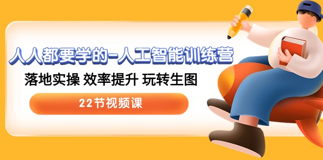 人人都要学的人工智能训练营，落地实操 效率提升 玩转生图 (22节视频课)-副业网