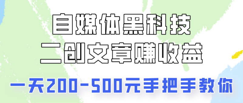 自媒体黑科技：二创文章做收益，一天200-500元，手把手教你！-副业网