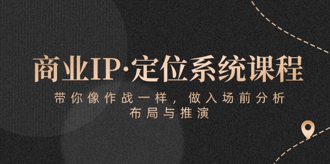 商业IP·定位系统课程：带你像作战一样，做入场前分析，布局与推演-副业网