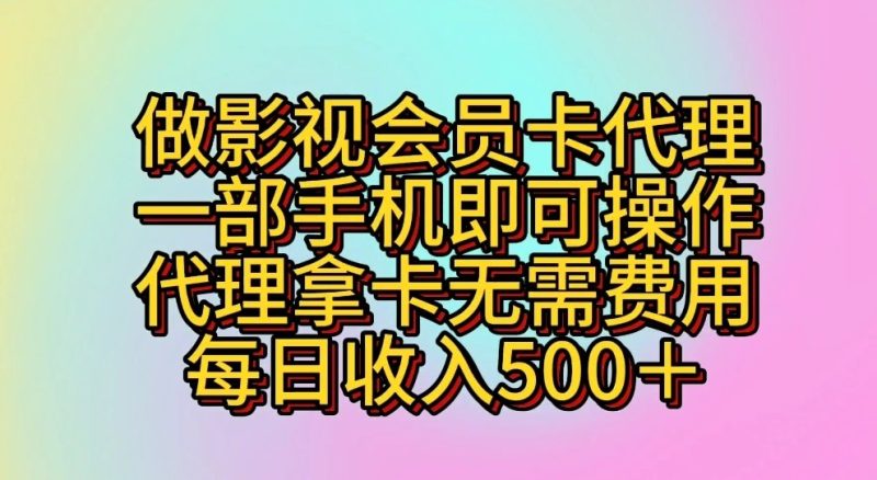 做影视会员卡代理，一部手机即可操作，代理拿卡无需费用，每日收入500＋-副业网