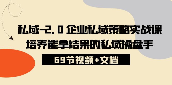 私域2.0企业私域策略实战课，培养能拿结果的私域操盘手 (69节视频+文档)-副业网