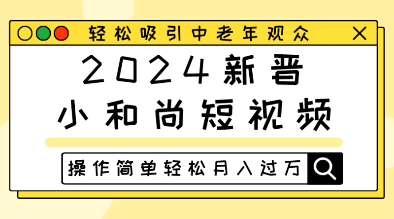 2024新晋小和尚短视频,轻松吸引中老年观众,操作简单轻松月入过万-副业网