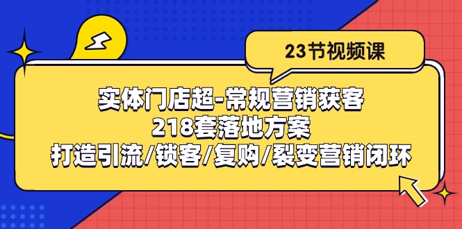 实体门店超常规营销获客：218套落地方案/打造引流/锁客/复购/裂变营销-副业网