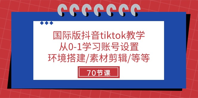 国际版抖音tiktok教学：从0-1学习账号设置/环境搭建/素材剪辑/等等/70节-副业网